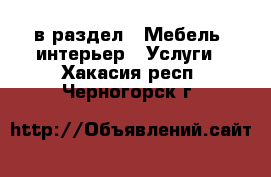  в раздел : Мебель, интерьер » Услуги . Хакасия респ.,Черногорск г.